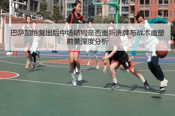 巴萨加维复出后中场结构是否重新洗牌与战术重塑前景深度分析