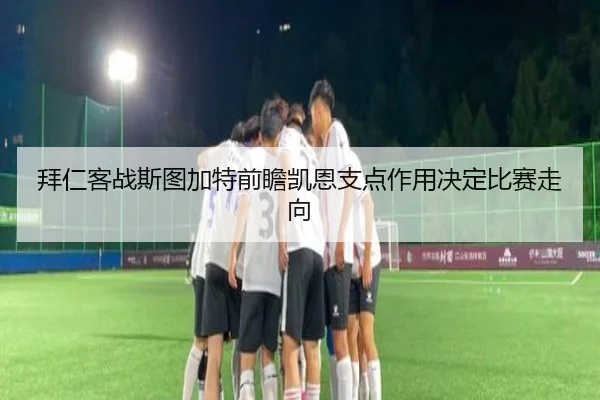 拜仁客战斯图加特前瞻凯恩支点作用决定比赛走向