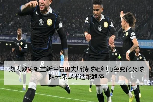 湖人教练组重新评估里夫斯持球组织角色变化及球队未来战术适配路径