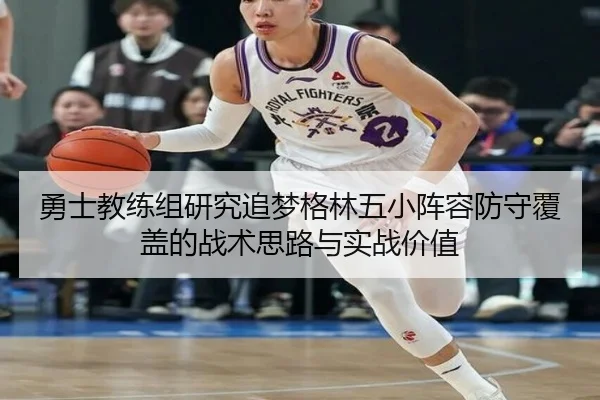 勇士教练组研究追梦格林五小阵容防守覆盖的战术思路与实战价值