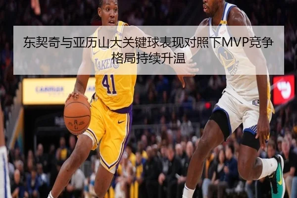 东契奇与亚历山大关键球表现对照下MVP竞争格局持续升温